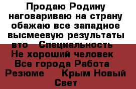 Продаю Родину.наговариваю на страну.обажаю все западное.высмеевую результаты вто › Специальность ­ Не хороший человек - Все города Работа » Резюме   . Крым,Новый Свет